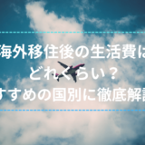 海外移住後の生活費は どれくらい？ おすすめの国別に徹底解説！